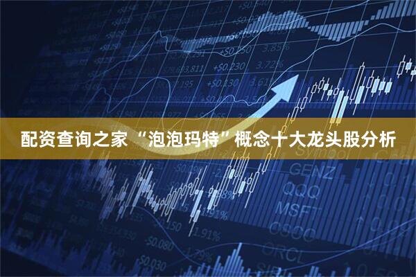 配资查询之家 “泡泡玛特”概念十大龙头股分析