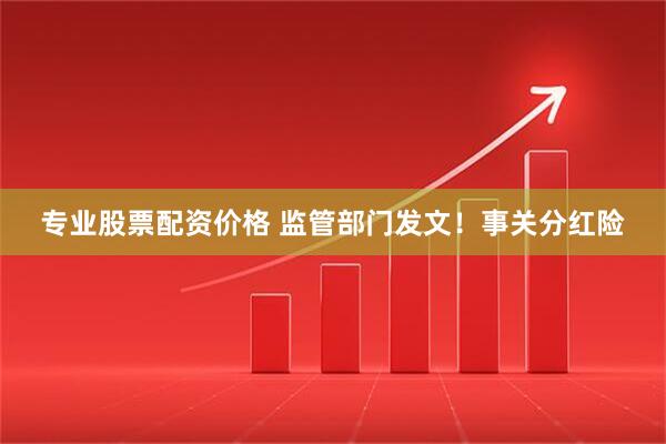 专业股票配资价格 监管部门发文！事关分红险