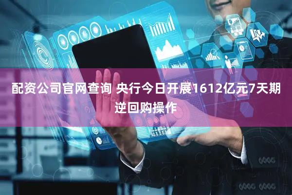 配资公司官网查询 央行今日开展1612亿元7天期逆回购操作