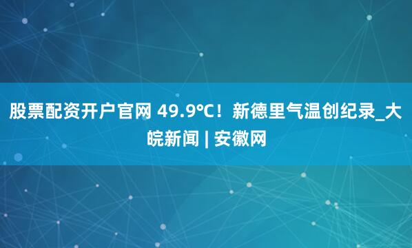 股票配资开户官网 49.9℃！新德里气温创纪录_大皖新闻 | 安徽网
