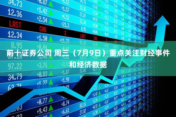 前十证券公司 周三（7月9日）重点关注财经事件和经济数据