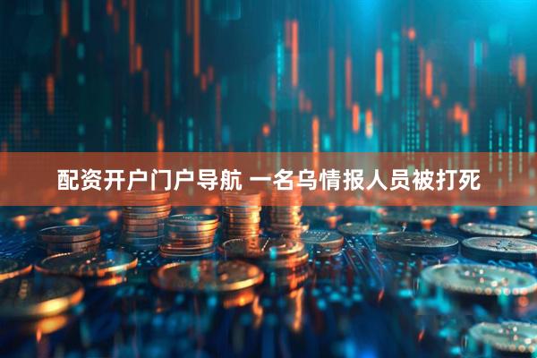 配资开户门户导航 一名乌情报人员被打死