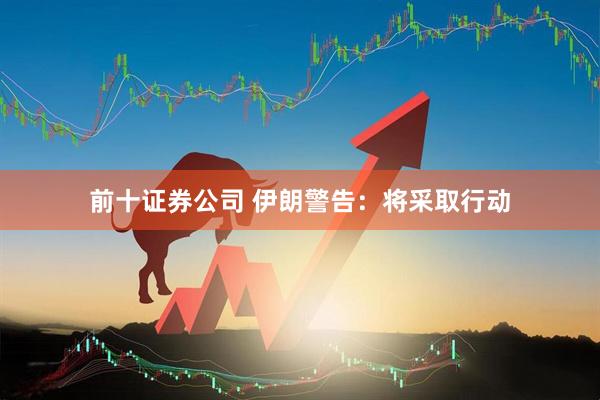 前十证券公司 伊朗警告：将采取行动