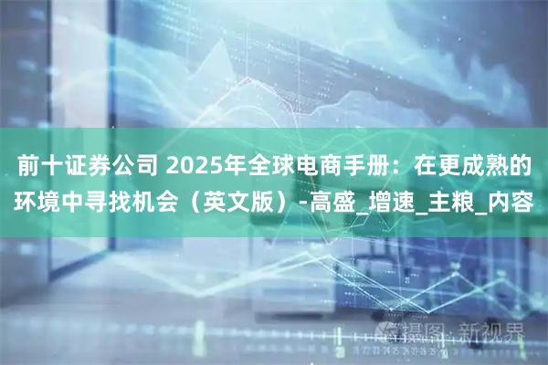 前十证券公司 2025年全球电商手册：在更成熟的环境中寻找机会（英文版）-高盛_增速_主粮_内容