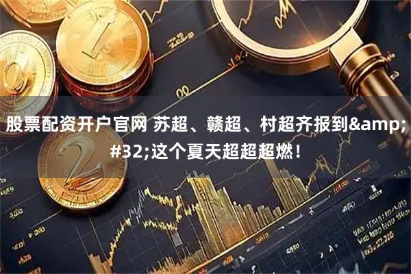 股票配资开户官网 苏超、赣超、村超齐报到&#32;这个夏天超超超燃！
