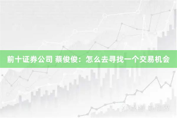 前十证券公司 蔡俊俊：怎么去寻找一个交易机会