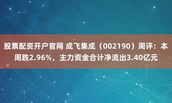 股票配资开户官网 成飞集成（002190）周评：本周跌2.96%，主力资金合计净流出3.40亿元