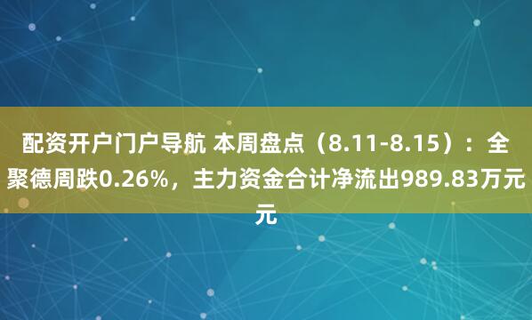 配资开户门户导航 本周盘点（8.11-8.15）：全聚德周跌0.26%，主力资金合计净流出989.83万元