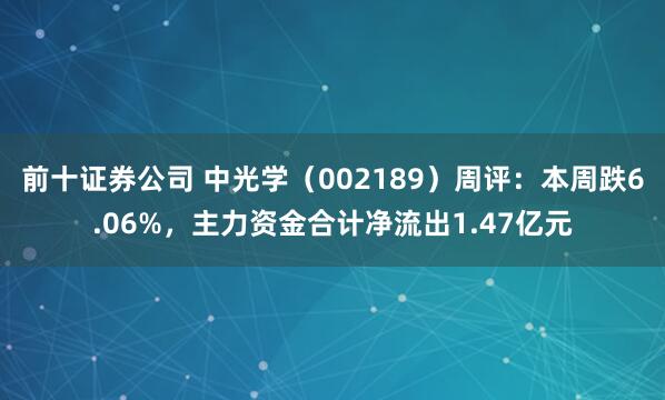 前十证券公司 中光学（002189）周评：本周跌6.06%，主力资金合计净流出1.47亿元