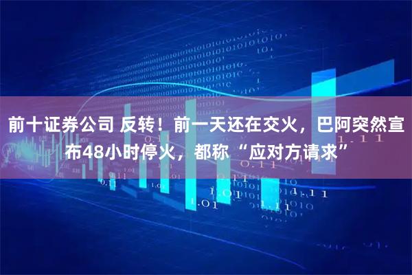 前十证券公司 反转！前一天还在交火，巴阿突然宣布48小时停火，都称 “应对方请求”