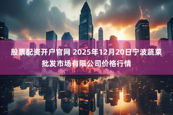 股票配资开户官网 2025年12月20日宁波蔬菜批发市场有限公司价格行情