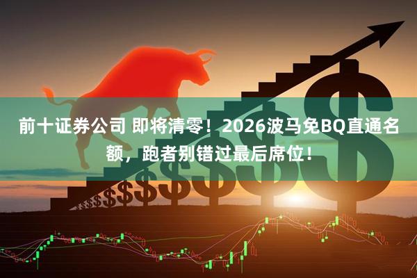 前十证券公司 即将清零！2026波马免BQ直通名额，跑者别错过最后席位！