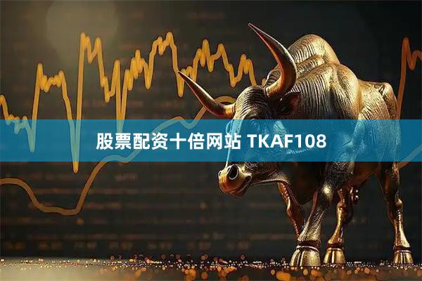 股票配资十倍网站 TKAF108