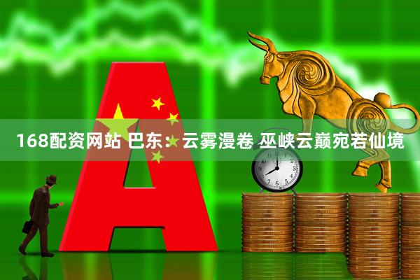 168配资网站 巴东：云雾漫卷 巫峡云巅宛若仙境