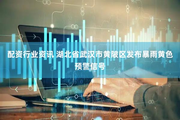配资行业资讯 湖北省武汉市黄陂区发布暴雨黄色预警信号